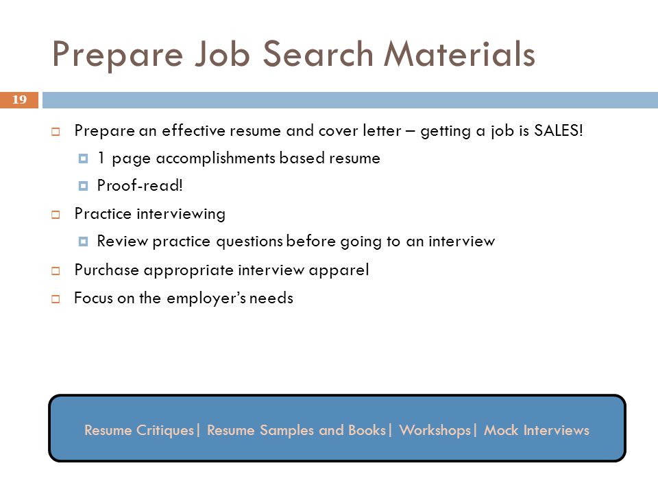 Prepare Job Search Materials 19  Prepare an effective resume and cover letter – getting a job is SALES.