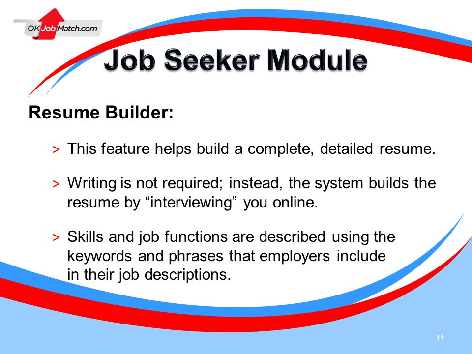 11 Resume Builder: > This feature helps build a complete, detailed resume.