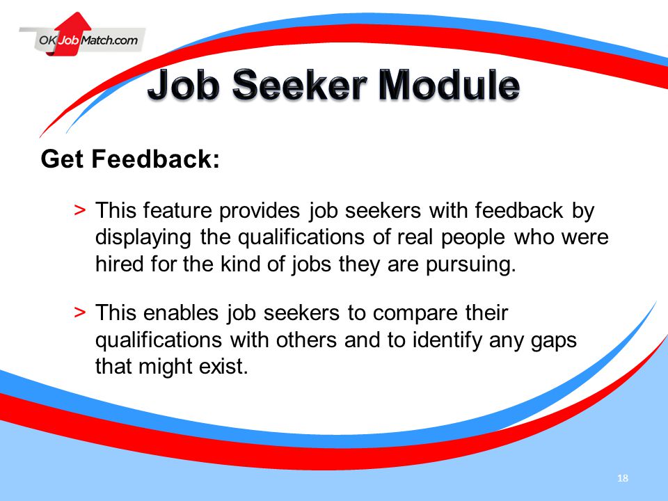 18 Get Feedback: >This feature provides job seekers with feedback by displaying the qualifications of real people who were hired for the kind of jobs they are pursuing.