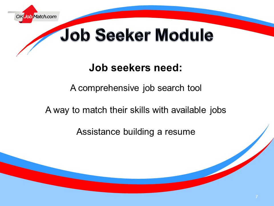 7 Job seekers need: A comprehensive job search tool A way to match their skills with available jobs Assistance building a resume
