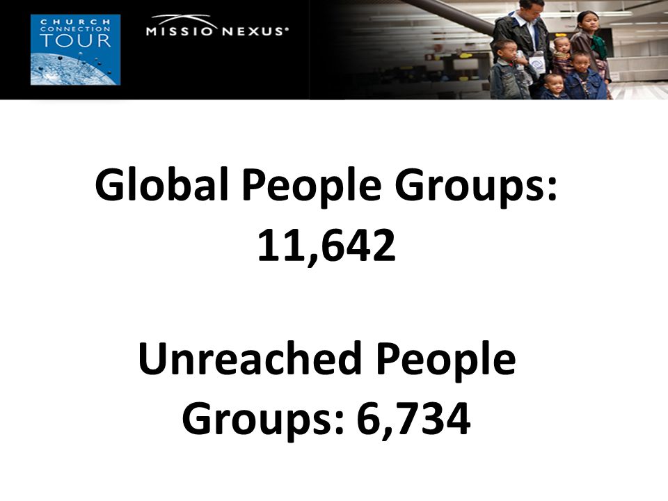 Global People Groups: 11,642 Unreached People Groups: 6,734