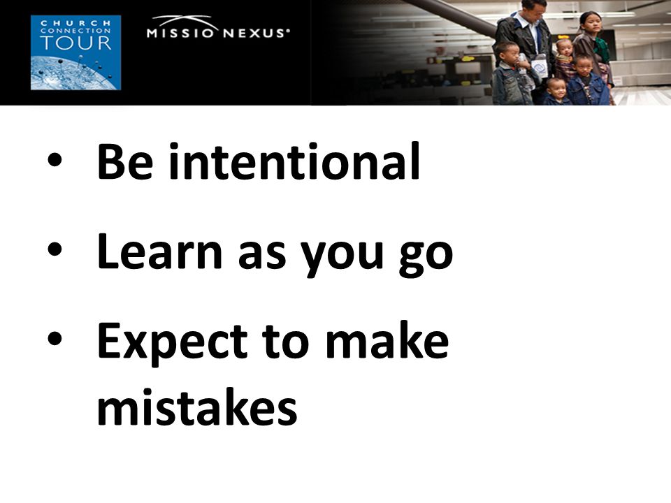 Be intentional Learn as you go Expect to make mistakes