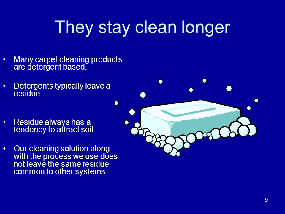 They stay clean longer Many carpet cleaning products are detergent based.