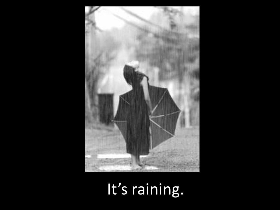 It’s raining.