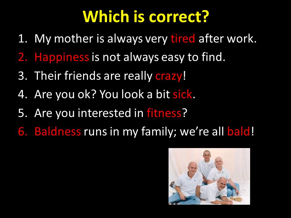 Which is correct. 1.My mother is always very tired after work.