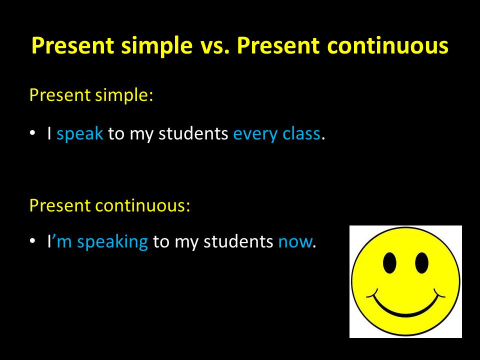 Present simple vs. Present continuous Present simple: I speak to my students every class.