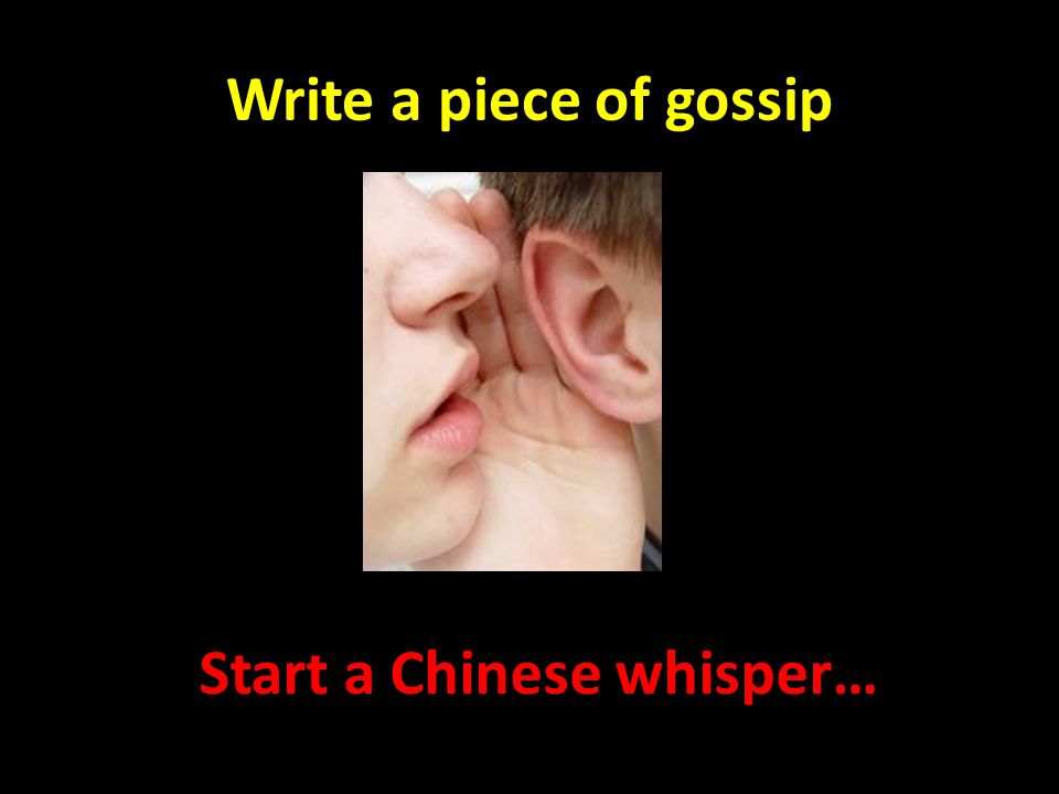 Write a piece of gossip Start a Chinese whisper…