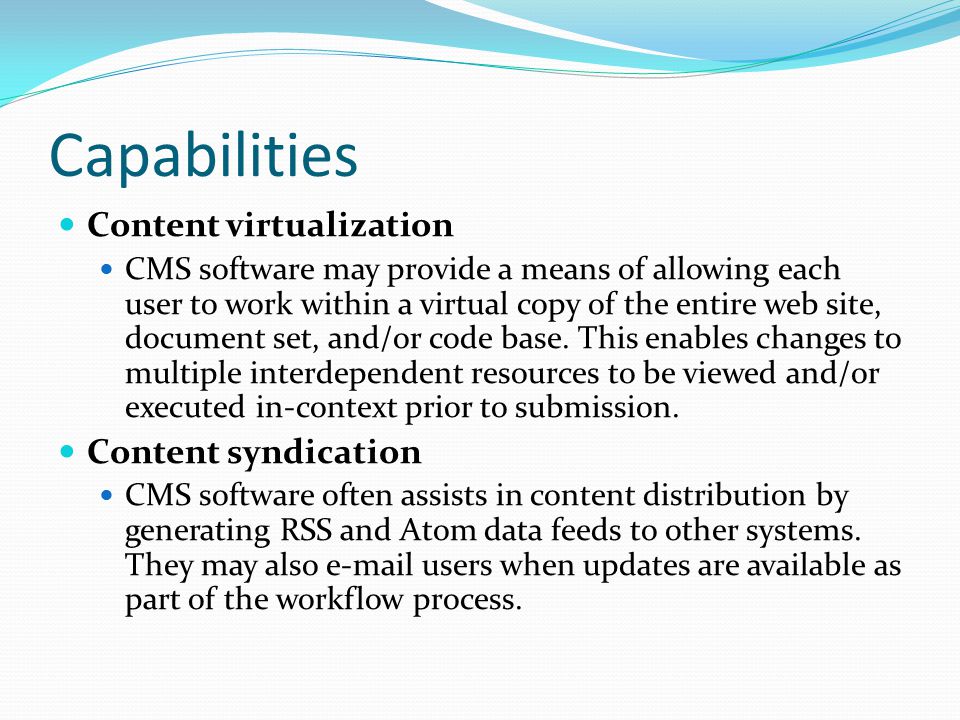 Capabilities Content virtualization CMS software may provide a means of allowing each user to work within a virtual copy of the entire web site, document set, and/or code base.