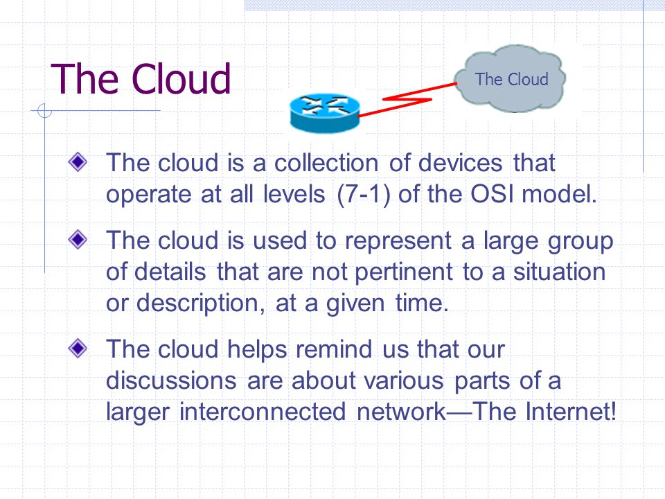 The Cloud The cloud is a collection of devices that operate at all levels (7-1) of the OSI model.