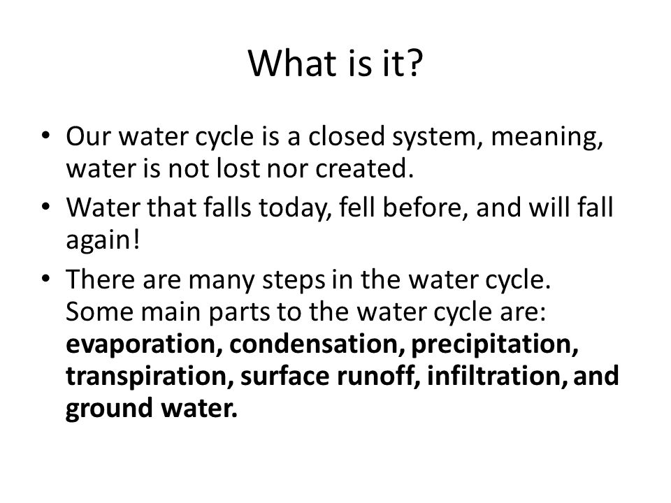 What is it. Our water cycle is a closed system, meaning, water is not lost nor created.