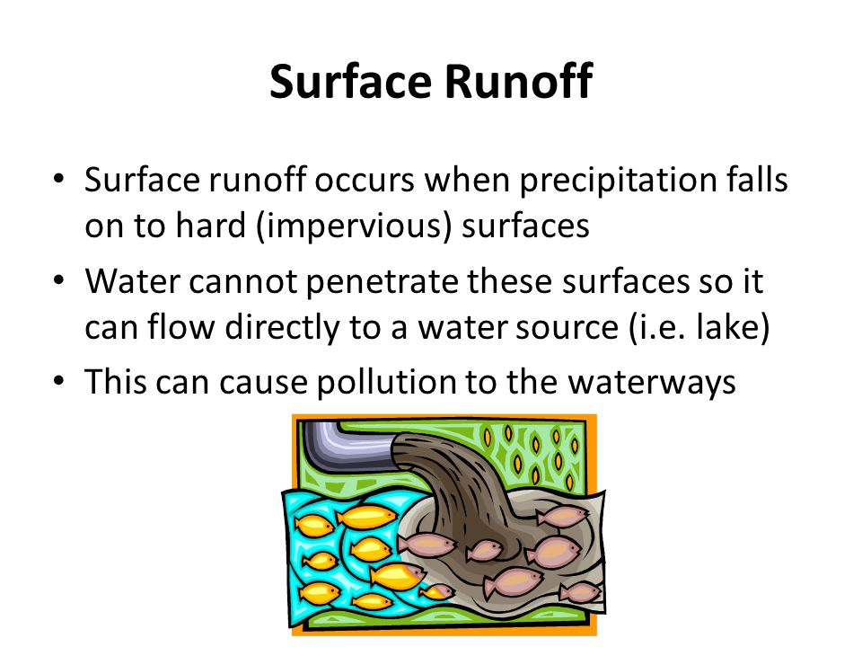 Surface Runoff Surface runoff occurs when precipitation falls on to hard (impervious) surfaces Water cannot penetrate these surfaces so it can flow directly to a water source (i.e.