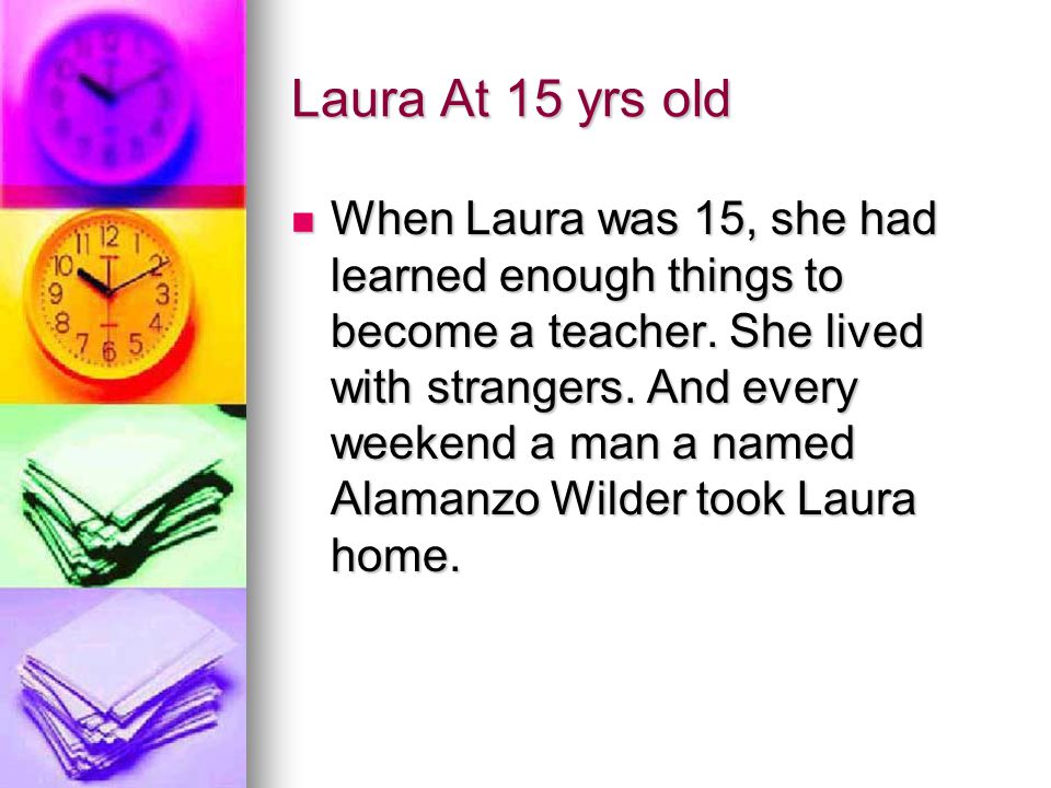 Laura At 15 yrs old When Laura was 15, she had learned enough things to become a teacher.