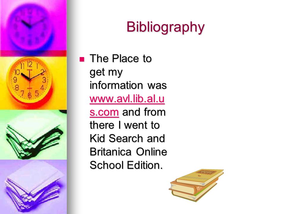 Bibliography Bibliography The Place to get my information was   s.com and from there I went to Kid Search and Britanica Online School Edition.