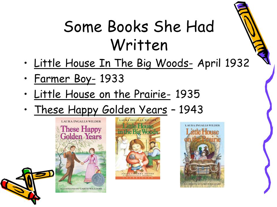 Some Books She Had Written Little House In The Big Woods- April 1932 Farmer Boy Little House on the Prairie These Happy Golden Years – 1943