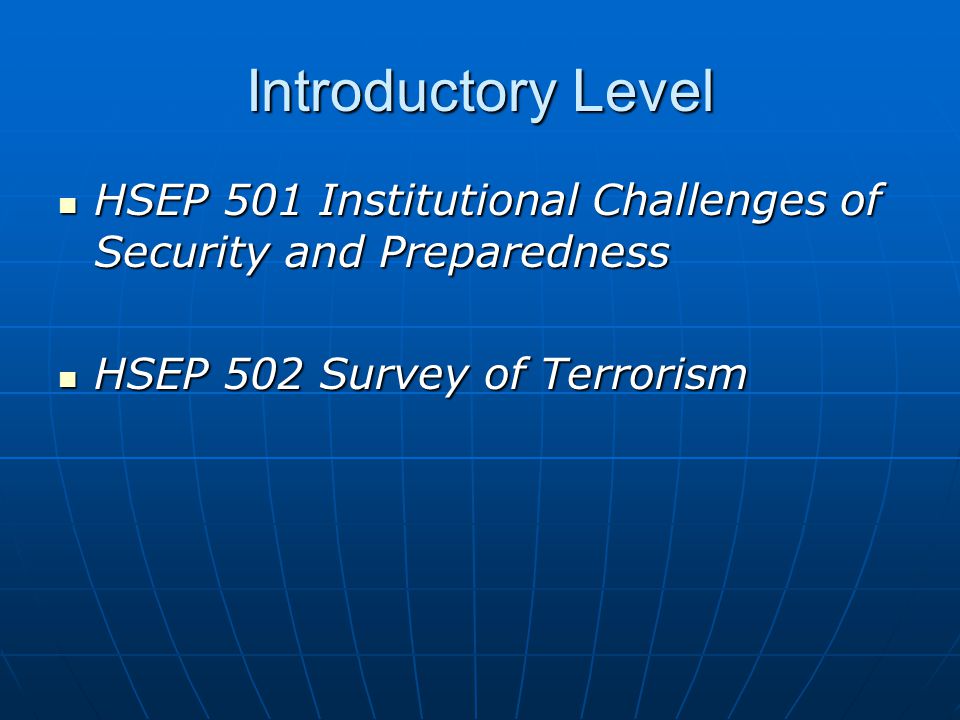 Introductory Level HSEP 501 Institutional Challenges of Security and Preparedness HSEP 501 Institutional Challenges of Security and Preparedness HSEP 502 Survey of Terrorism HSEP 502 Survey of Terrorism