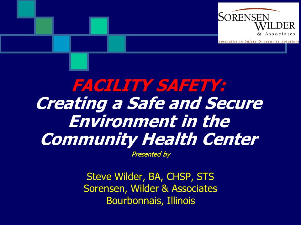 FACILITY SAFETY: Creating a Safe and Secure Environment in the Community Health Center Presented by Steve Wilder, BA, CHSP, STS Sorensen, Wilder & Associates Bourbonnais, Illinois