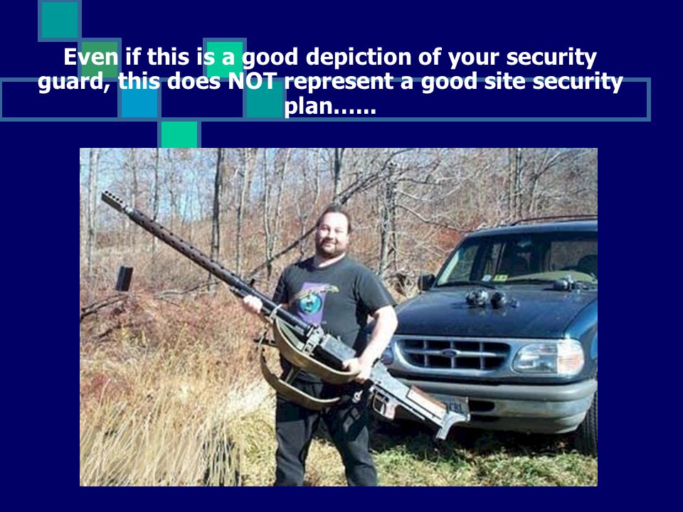 Even if this is a good depiction of your security guard, this does NOT represent a good site security plan…...