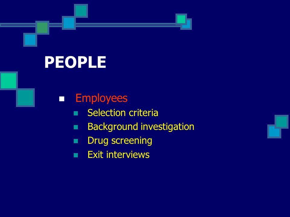 PEOPLE Employees Selection criteria Background investigation Drug screening Exit interviews