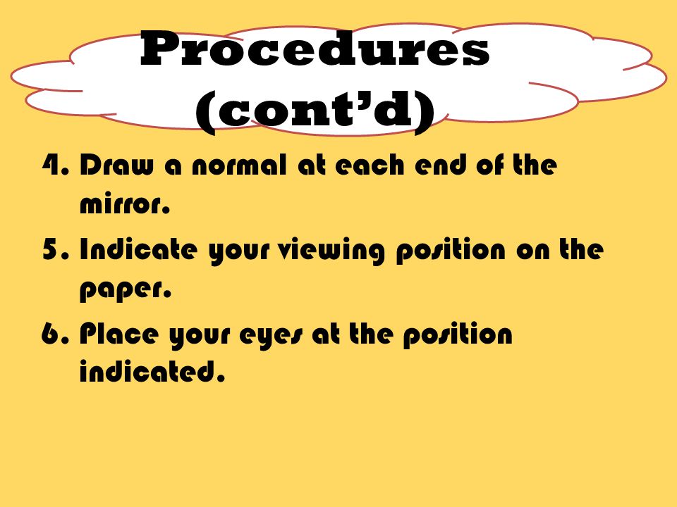 4. Draw a normal at each end of the mirror. 5. Indicate your viewing position on the paper.