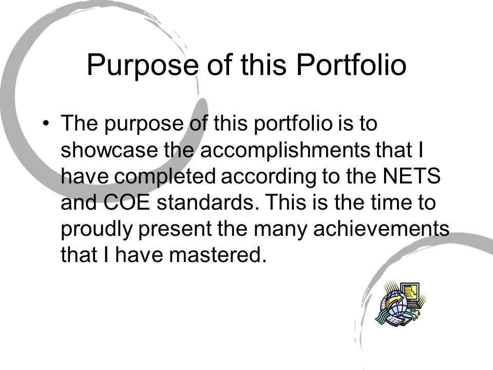 Purpose of this Portfolio The purpose of this portfolio is to showcase the accomplishments that I have completed according to the NETS and COE standards.
