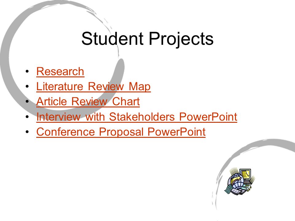 Student Projects Research Literature Review Map Article Review Chart Interview with Stakeholders PowerPoint Conference Proposal PowerPoint