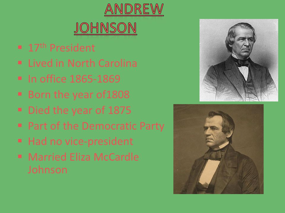  17 th President  Lived in North Carolina  In office  Born the year of1808  Died the year of 1875  Part of the Democratic Party  Had no vice-president  Married Eliza McCardle Johnson