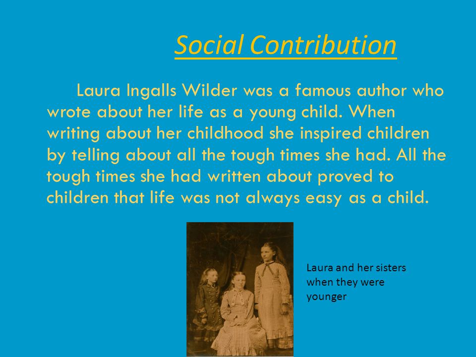 Social Contribution Laura Ingalls Wilder was a famous author who wrote about her life as a young child.