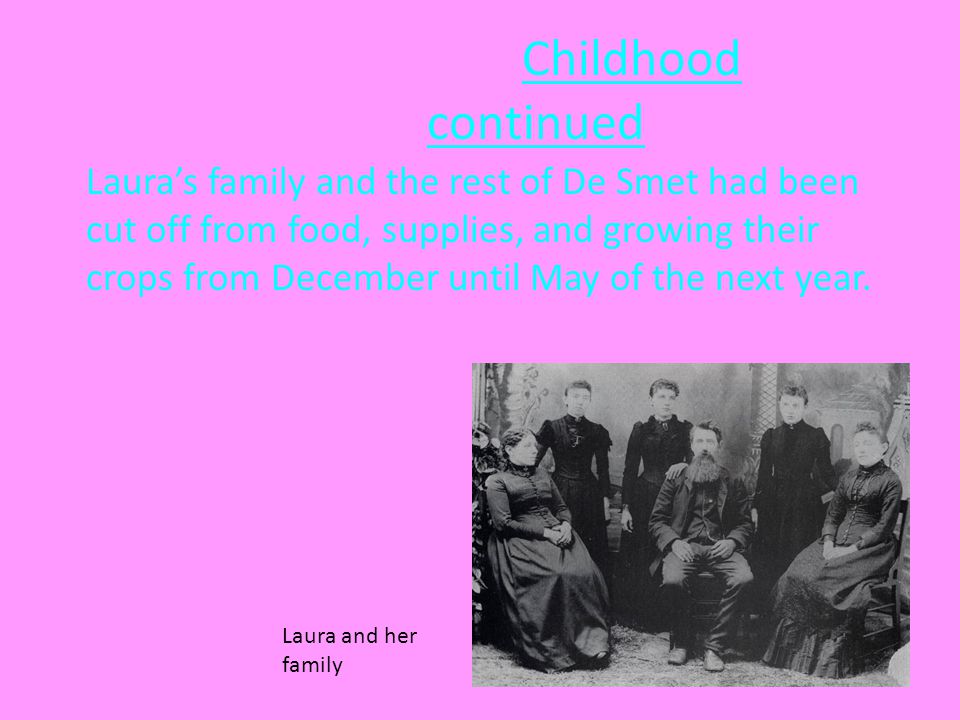 Childhood continued Laura’s family and the rest of De Smet had been cut off from food, supplies, and growing their crops from December until May of the next year.