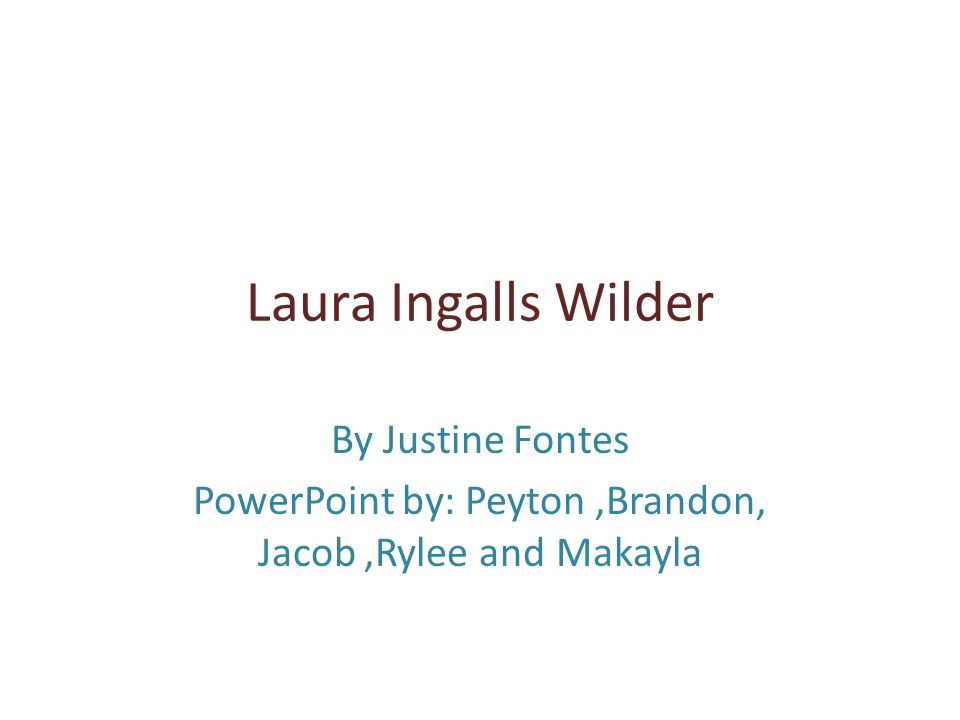 Laura Ingalls Wilder By Justine Fontes PowerPoint by: Peyton,Brandon, Jacob,Rylee and Makayla