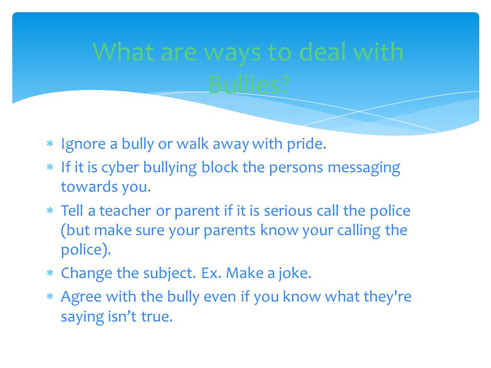  Ignore a bully or walk away with pride.