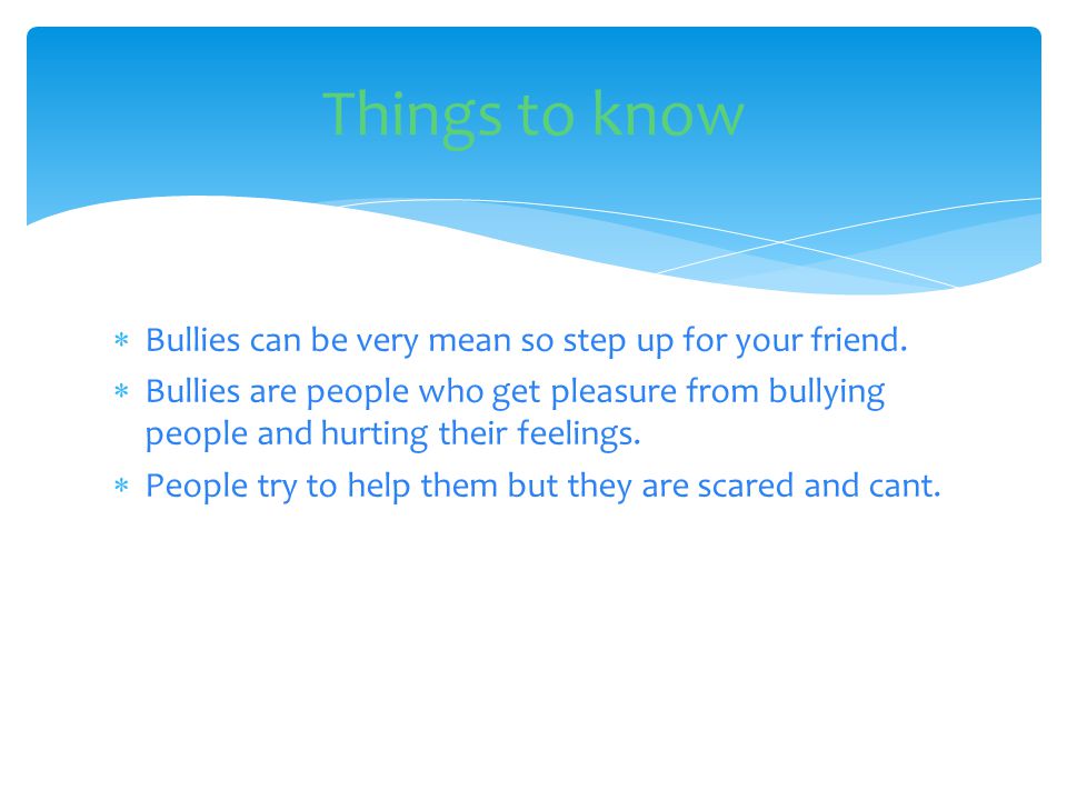 Bullies can be very mean so step up for your friend.