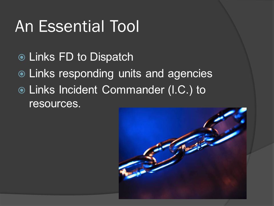 An Essential Tool  Links FD to Dispatch  Links responding units and agencies  Links Incident Commander (I.C.) to resources.