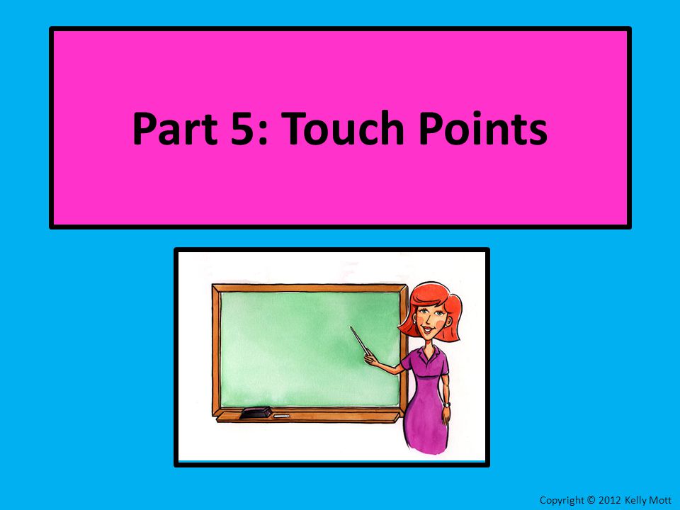 Copyright © 2012 Kelly Mott Part 5: Touch Points