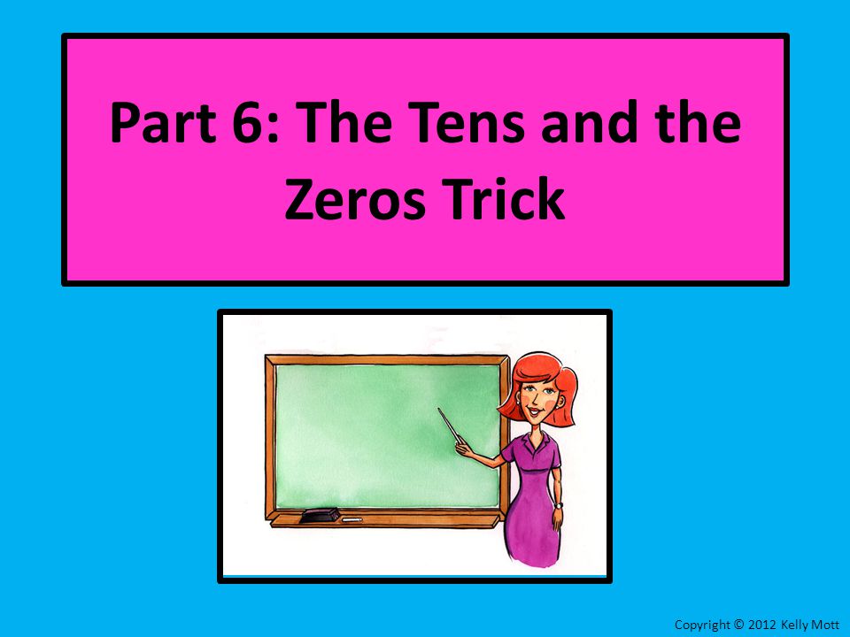 Copyright © 2012 Kelly Mott Part 6: The Tens and the Zeros Trick