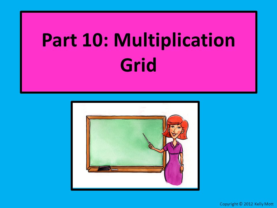 Copyright © 2012 Kelly Mott Part 10: Multiplication Grid