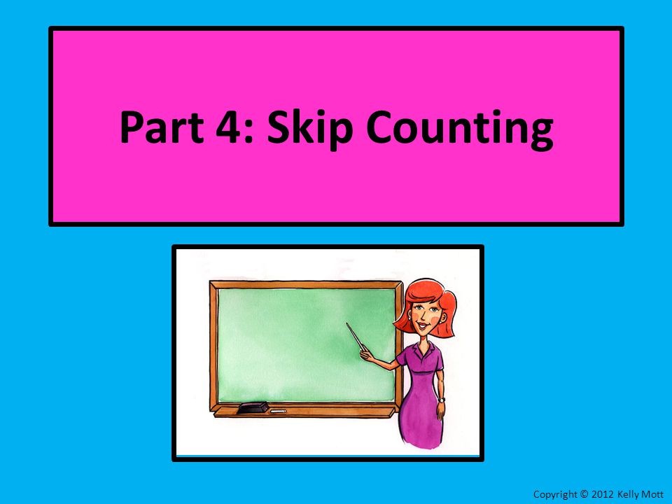 Copyright © 2012 Kelly Mott Part 4: Skip Counting