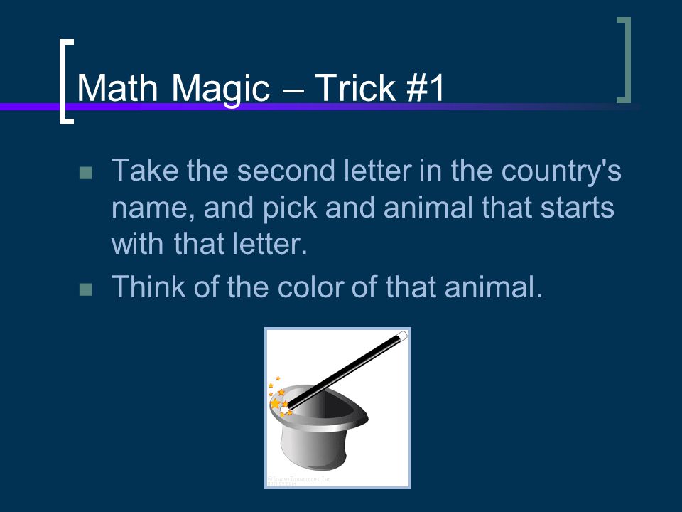 Math Magic – Trick #1 Take the second letter in the country s name, and pick and animal that starts with that letter.