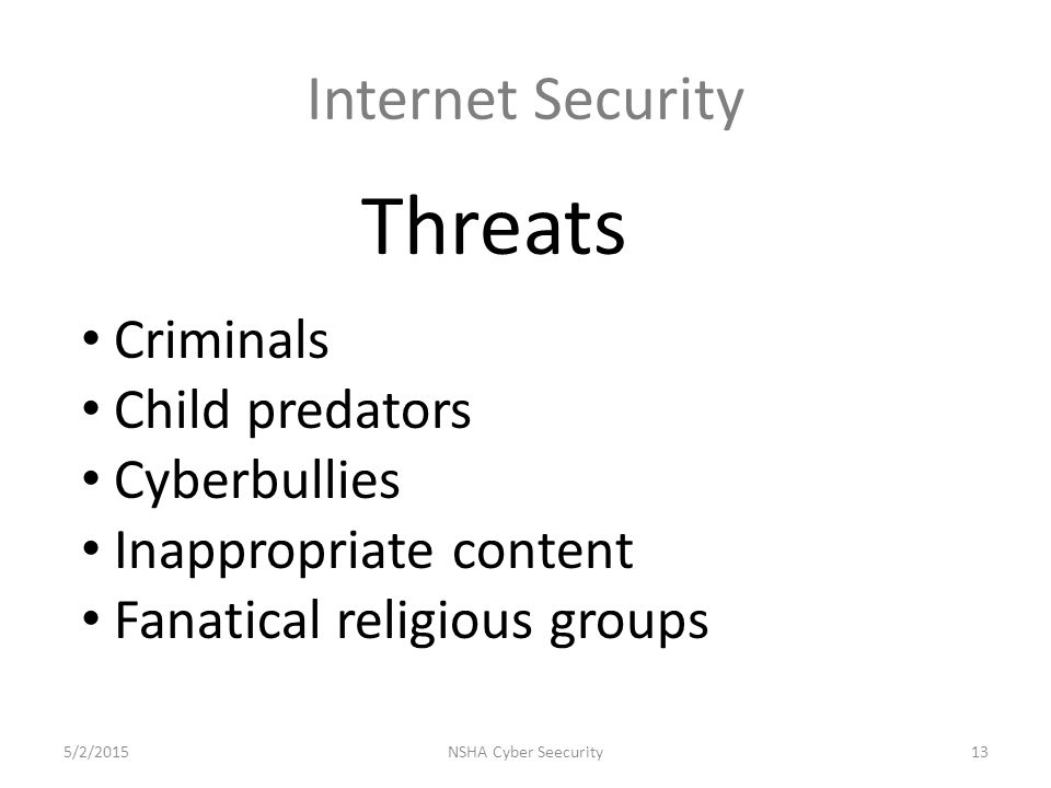 Internet Security Threats 5/2/2015NSHA Cyber Seecurity13 Criminals Child predators Cyberbullies Inappropriate content Fanatical religious groups