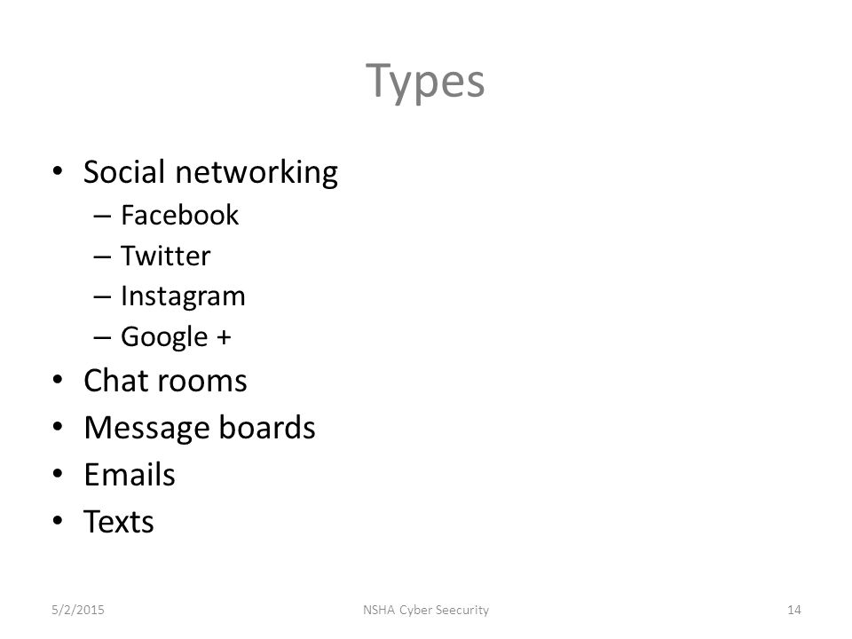 Types Social networking – Facebook – Twitter – Instagram – Google + Chat rooms Message boards  s Texts 5/2/2015NSHA Cyber Seecurity14