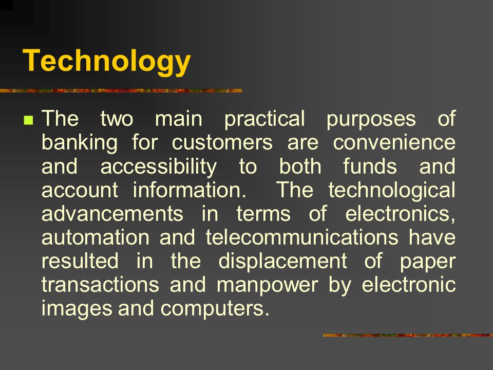 Technology The two main practical purposes of banking for customers are convenience and accessibility to both funds and account information.