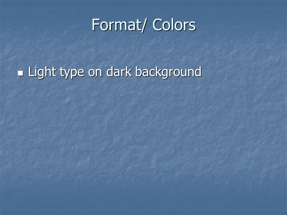 Format/ Colors Select colors with high contrast Select colors with high contrast Consider people with color blindness and low-vision Consider people with color blindness and low-vision No red on black or vice versa No red on black or vice versa