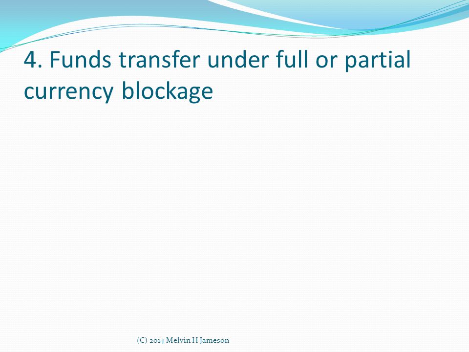 4. Funds transfer under full or partial currency blockage (C) 2014 Melvin H Jameson