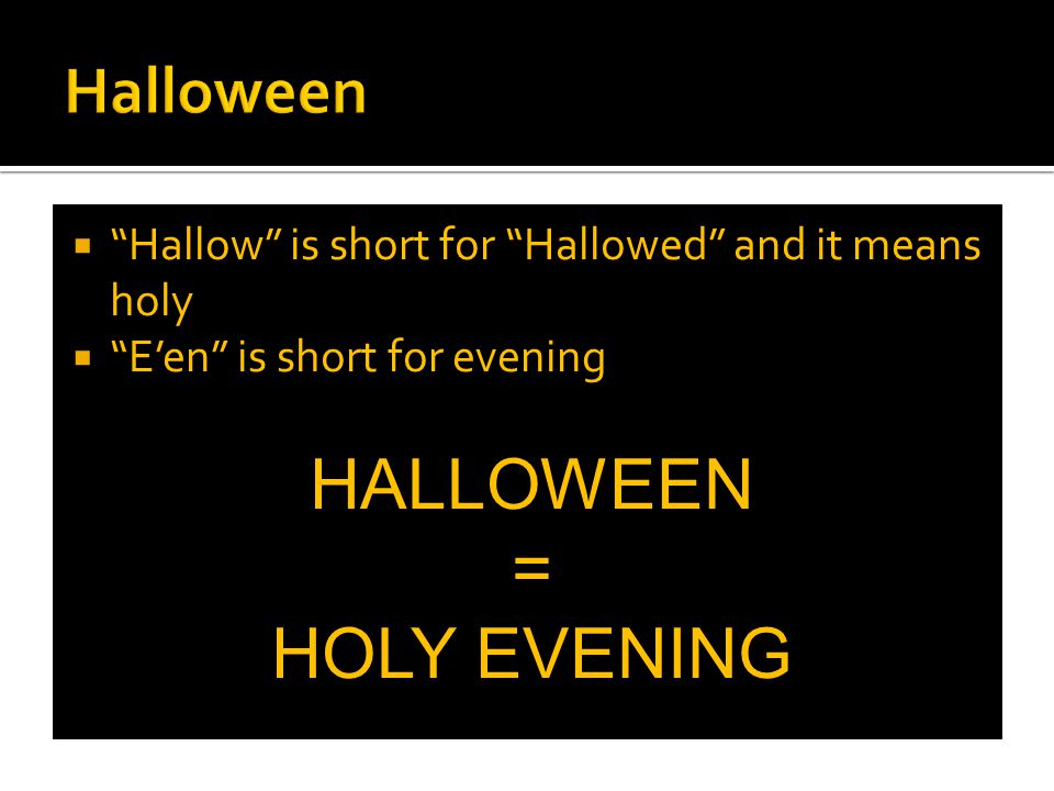  Hallow is short for Hallowed and it means holy  E’en is short for evening HALLOWEEN = HOLY EVENING