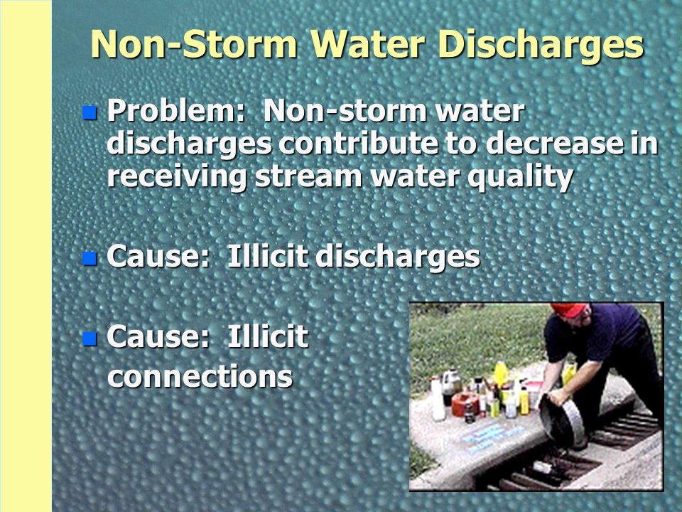 Non-Storm Water Discharges n Problem: Non-storm water discharges contribute to decrease in receiving stream water quality n Cause: Illicit discharges n Cause: Illicit connections connections