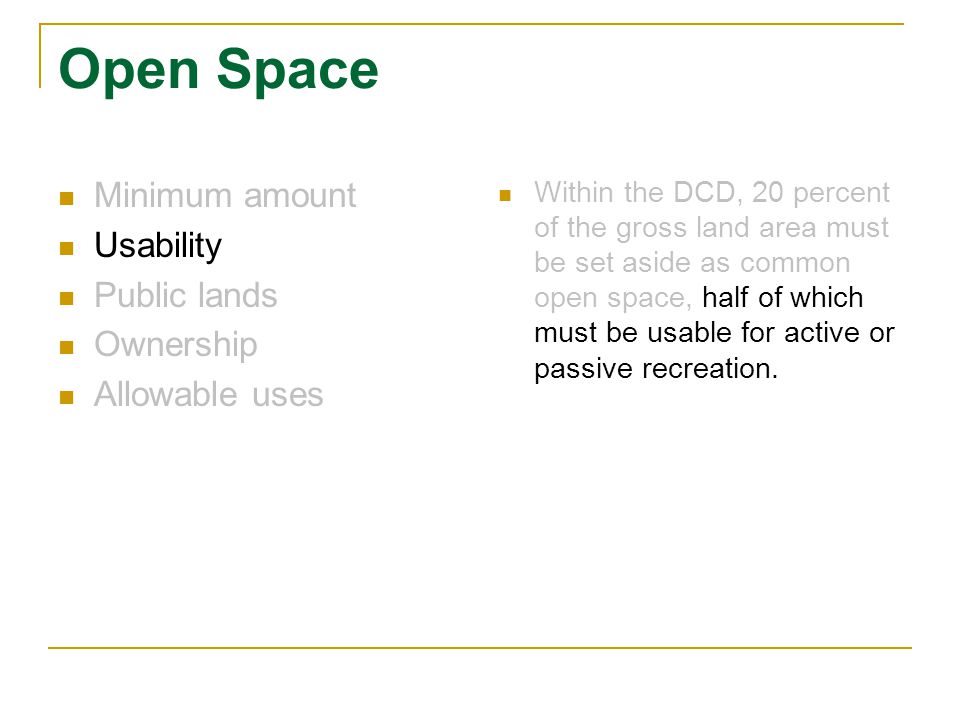 Open Space Minimum amount Usability Public lands Ownership Allowable uses Within the DCD, 20 percent of the gross land area must be set aside as common open space, half of which must be usable for active or passive recreation.