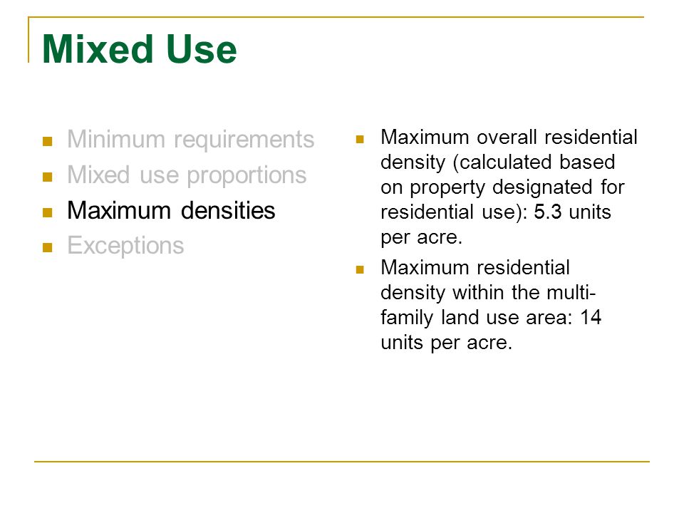 Mixed Use Minimum requirements Mixed use proportions Maximum densities Exceptions Maximum overall residential density (calculated based on property designated for residential use): 5.3 units per acre.