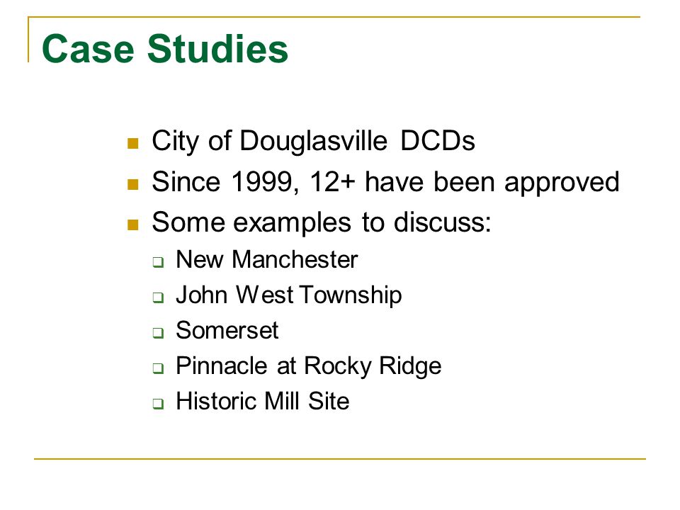 Case Studies City of Douglasville DCDs Since 1999, 12+ have been approved Some examples to discuss:  New Manchester  John West Township  Somerset  Pinnacle at Rocky Ridge  Historic Mill Site