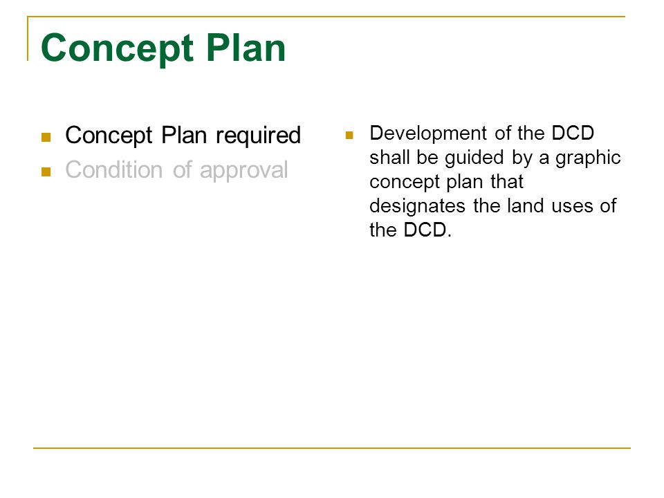 Concept Plan Concept Plan required Condition of approval Development of the DCD shall be guided by a graphic concept plan that designates the land uses of the DCD.