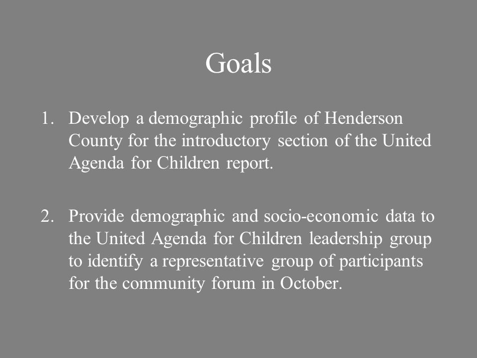 Goals 1.Develop a demographic profile of Henderson County for the introductory section of the United Agenda for Children report.