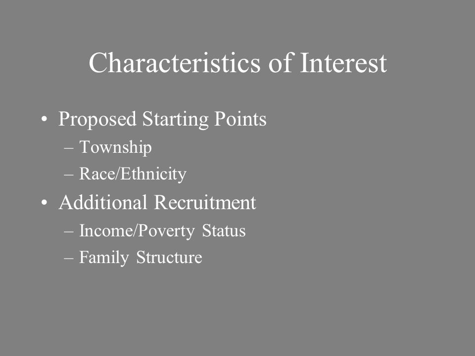 Characteristics of Interest Proposed Starting Points –Township –Race/Ethnicity Additional Recruitment –Income/Poverty Status –Family Structure